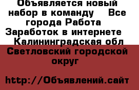 Объявляется новый набор в команду! - Все города Работа » Заработок в интернете   . Калининградская обл.,Светловский городской округ 
